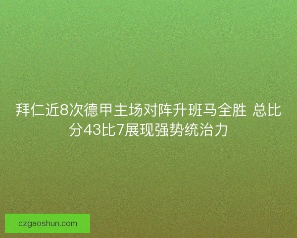 拜仁近8次德甲主场对阵升班马全胜 总比分43比7展现强势统治力