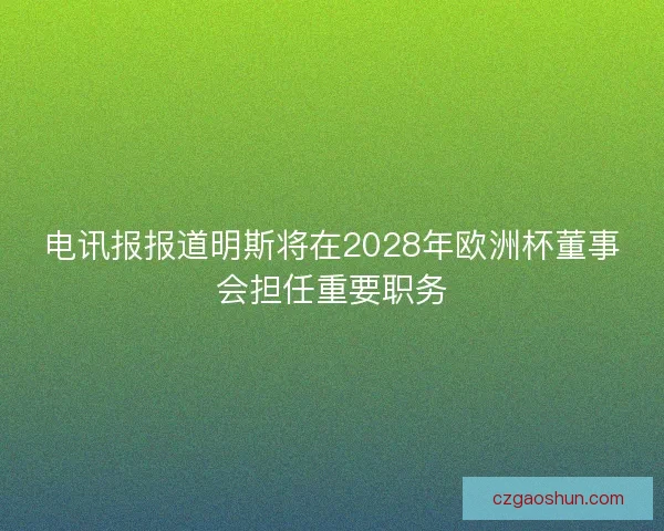 电讯报报道明斯将在2028年欧洲杯董事会担任重要职务