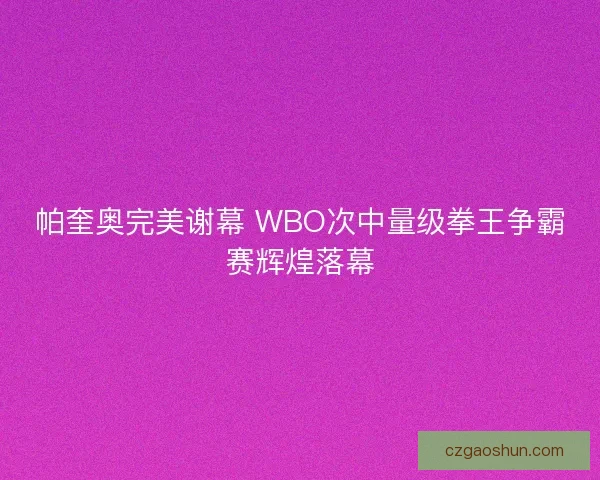 帕奎奥完美谢幕 WBO次中量级拳王争霸赛辉煌落幕