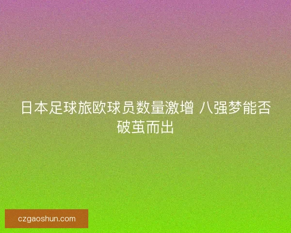日本足球旅欧球员数量激增 八强梦能否破茧而出